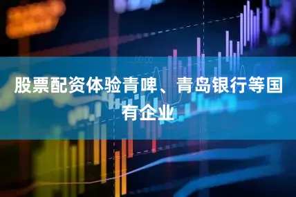 股票配资体验青啤、青岛银行等国有企业