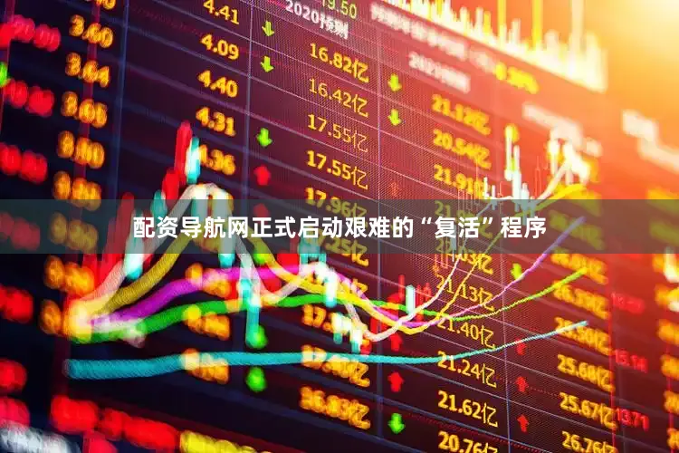 配资导航网正式启动艰难的“复活”程序