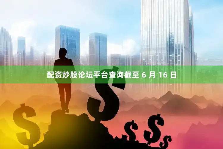 配资炒股论坛平台查询截至 6 月 16 日