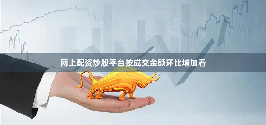 网上配资炒股平台按成交金额环比增加看