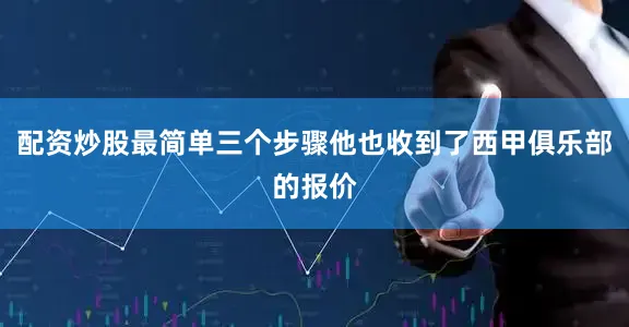 配资炒股最简单三个步骤他也收到了西甲俱乐部的报价