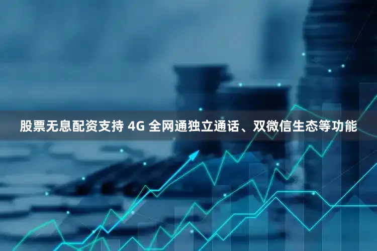 股票无息配资支持 4G 全网通独立通话、双微信生态等功能