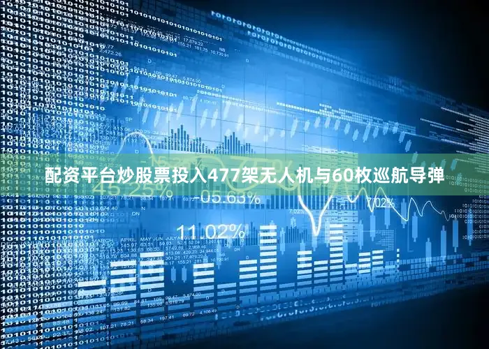 配资平台炒股票投入477架无人机与60枚巡航导弹