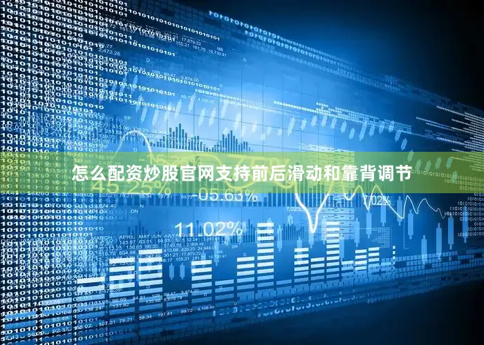 怎么配资炒股官网支持前后滑动和靠背调节