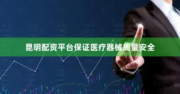 昆明配资平台保证医疗器械质量安全