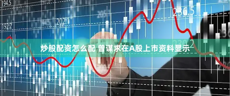 炒股配资怎么配 曾谋求在A股上市　　资料显示