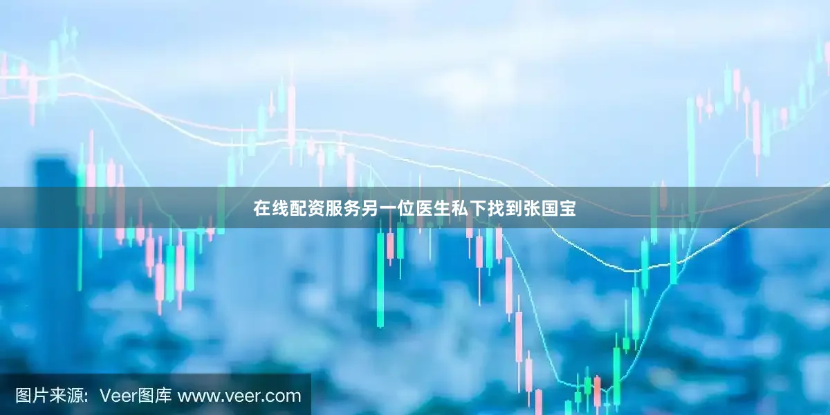 在线配资服务另一位医生私下找到张国宝