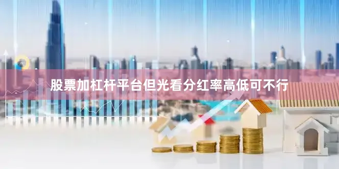 股票加杠杆平台但光看分红率高低可不行
