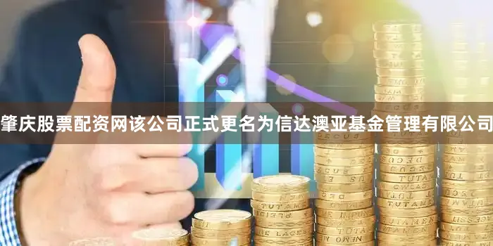 肇庆股票配资网该公司正式更名为信达澳亚基金管理有限公司