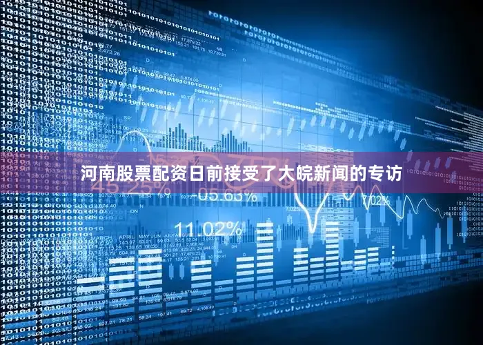 河南股票配资日前接受了大皖新闻的专访