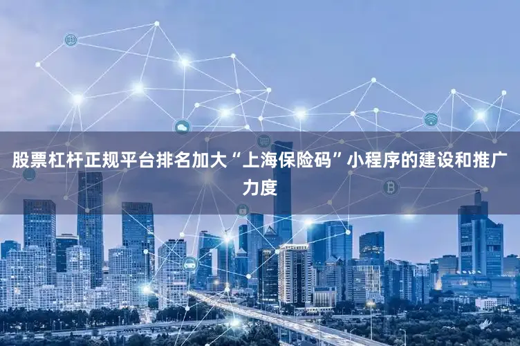 股票杠杆正规平台排名加大“上海保险码”小程序的建设和推广力度