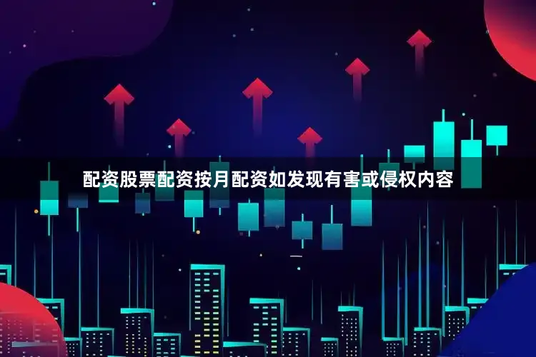 配资股票配资按月配资如发现有害或侵权内容