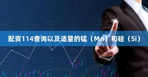 配资114查询以及适量的锰（Mn）和硅（Si）