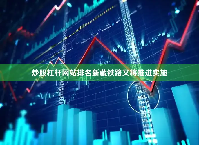 炒股杠杆网站排名新藏铁路又将推进实施