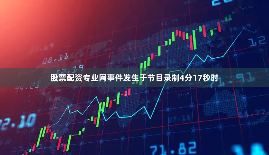 股票配资专业网事件发生于节目录制4分17秒时