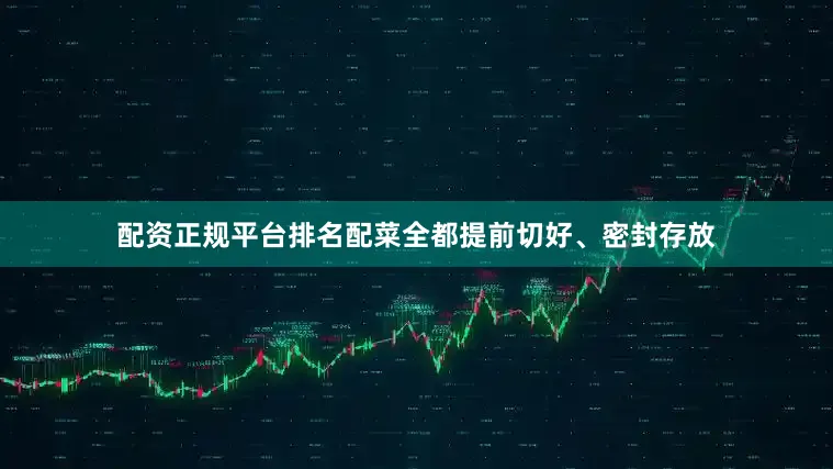 配资正规平台排名配菜全都提前切好、密封存放