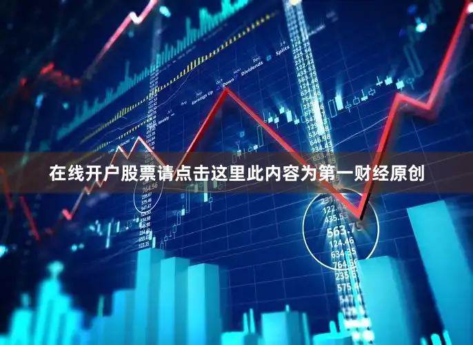 在线开户股票请点击这里此内容为第一财经原创