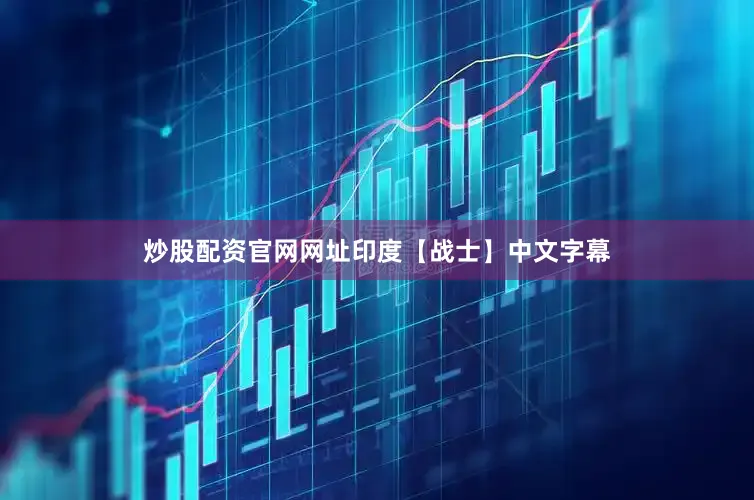 炒股配资官网网址印度【战士】中文字幕