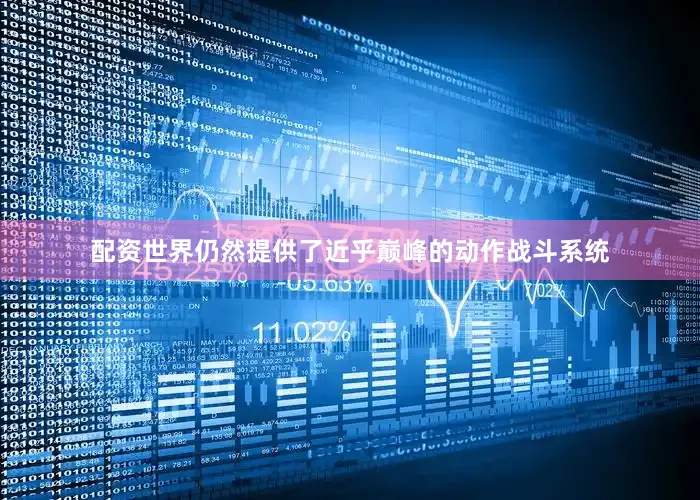 配资世界仍然提供了近乎巅峰的动作战斗系统