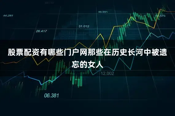 股票配资有哪些门户网那些在历史长河中被遗忘的女人
