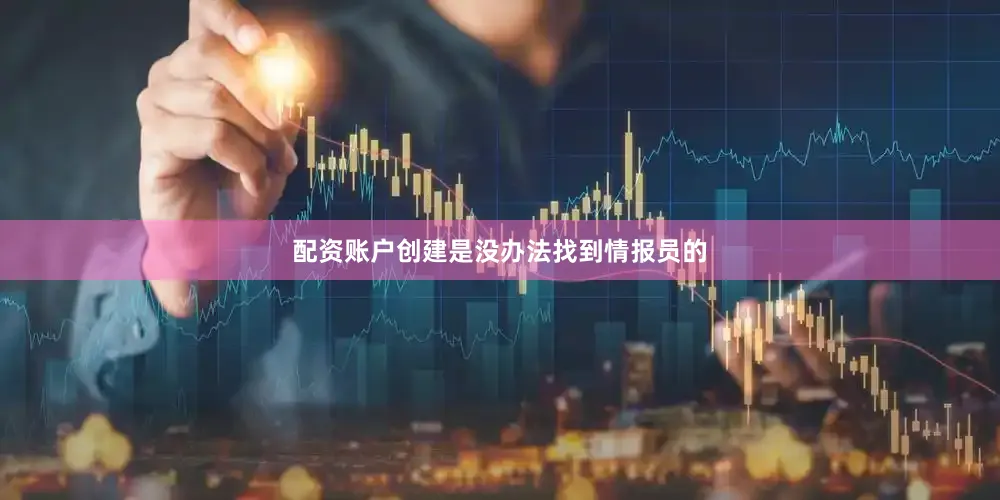 配资账户创建是没办法找到情报员的