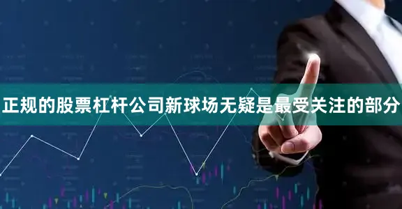 正规的股票杠杆公司新球场无疑是最受关注的部分