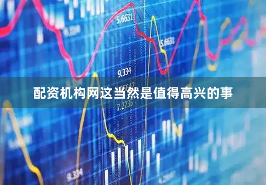 配资机构网这当然是值得高兴的事