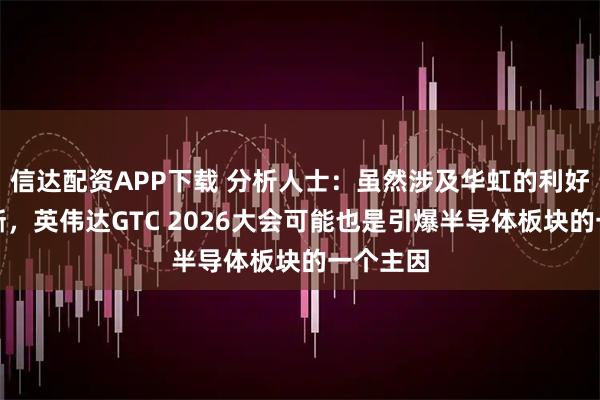 信达配资APP下载 分析人士：虽然涉及华虹的利好传闻不断，英伟达GTC 2026大会可能也是引爆半导体板块的一个主因