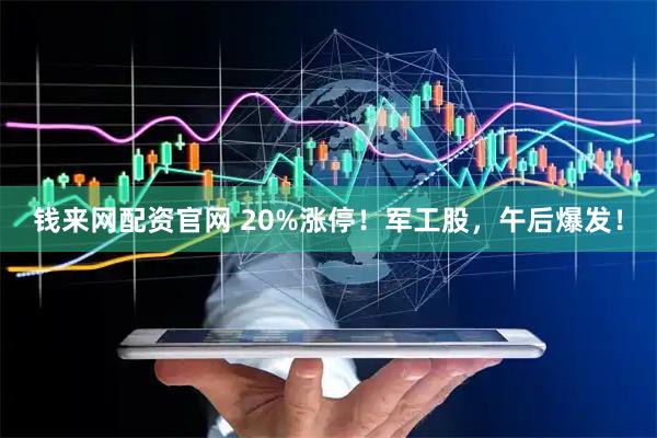 钱来网配资官网 20%涨停！军工股，午后爆发！