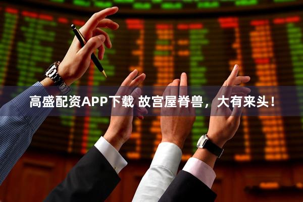 高盛配资APP下载 故宫屋脊兽，大有来头！