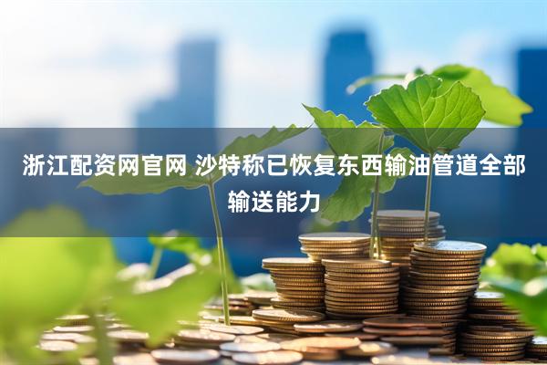 浙江配资网官网 沙特称已恢复东西输油管道全部输送能力