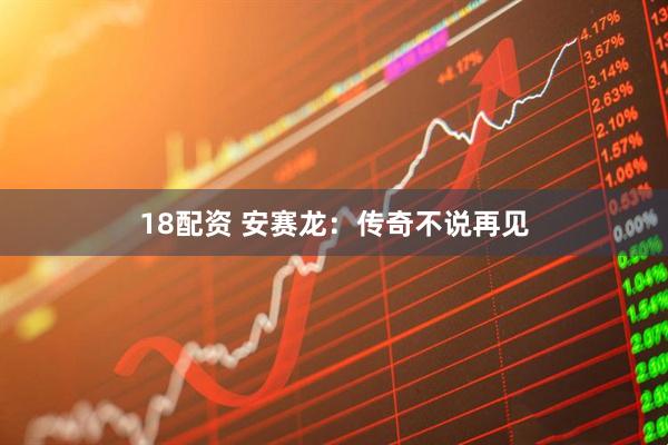 18配资 安赛龙：传奇不说再见