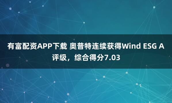 有富配资APP下载 奥普特连续获得Wind ESG A评级，综合得分7.03